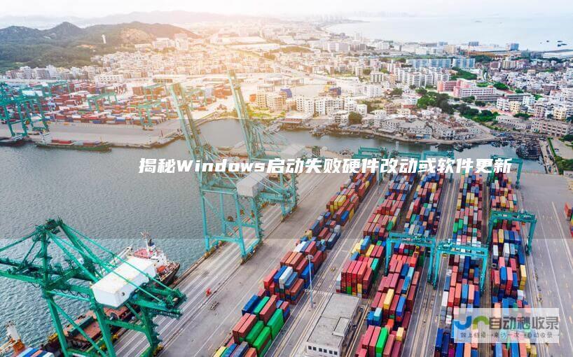 揭秘Windows启动失败 硬件改动或软件更新可能是罪魁祸首