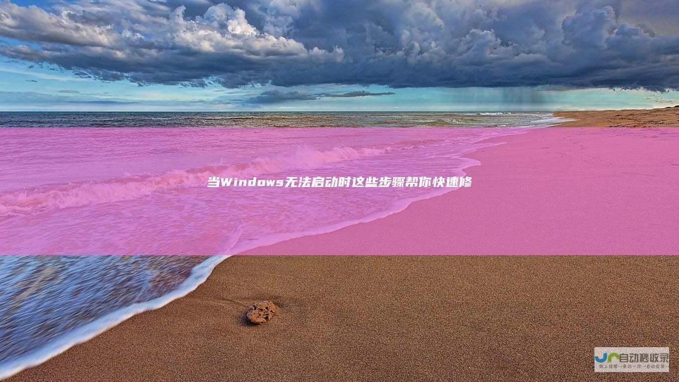 当Windows无法启动时 这些步骤帮你快速修复 电脑启动故障解决指南
