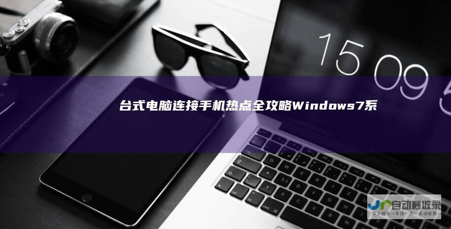 台式电脑连接手机热点全攻略 Windows 7系统下的实用步骤