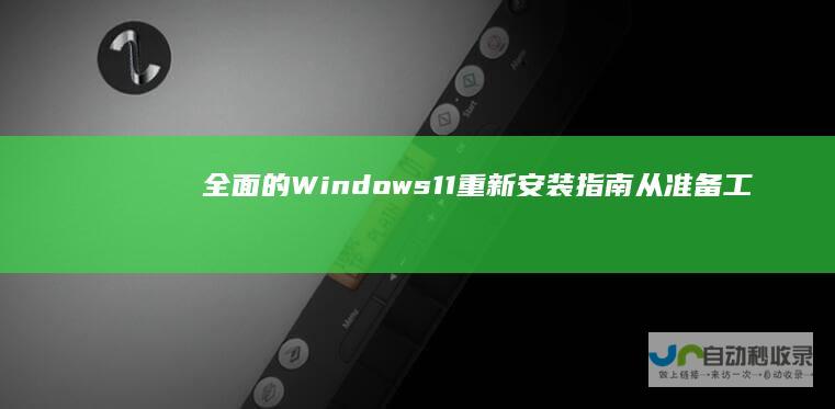 全面的Windows 11重新安装指南 从准备工作到安装后的优化