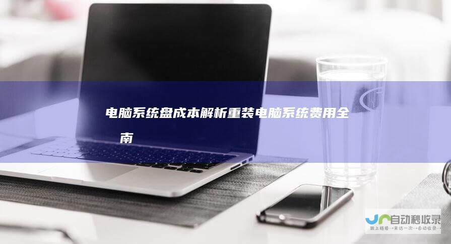 电脑系统盘成本解析 重装电脑系统费用全指南