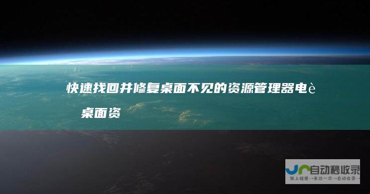 快速找回并修复桌面不见的资源管理器 电脑桌面资源管理器消失恢复指南
