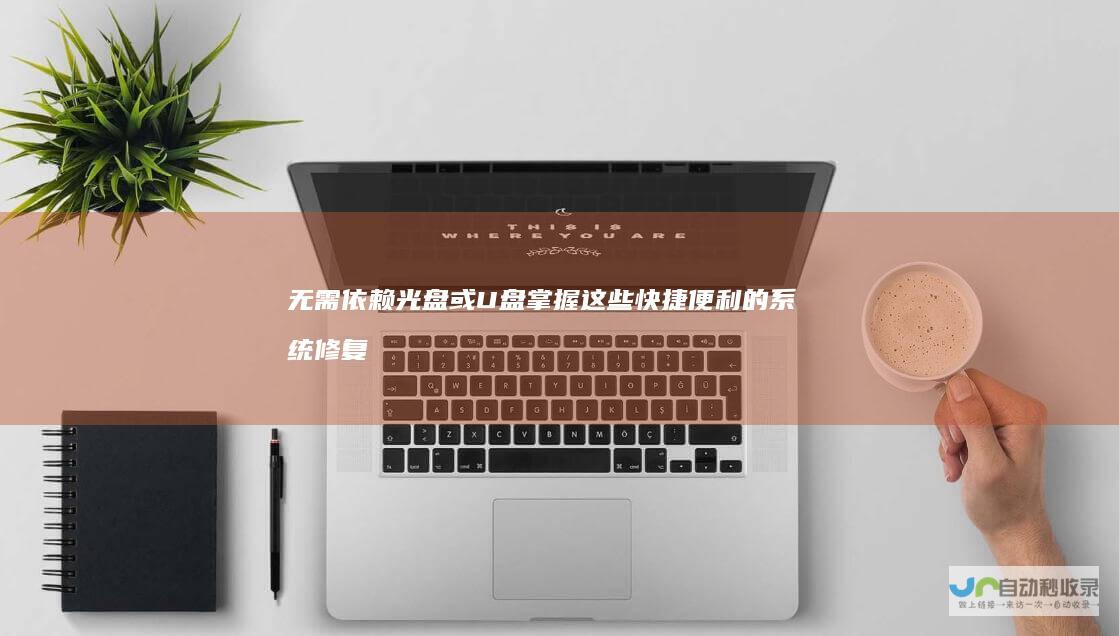 无需依赖光盘或U盘 掌握这些快捷便利的系统修复技巧