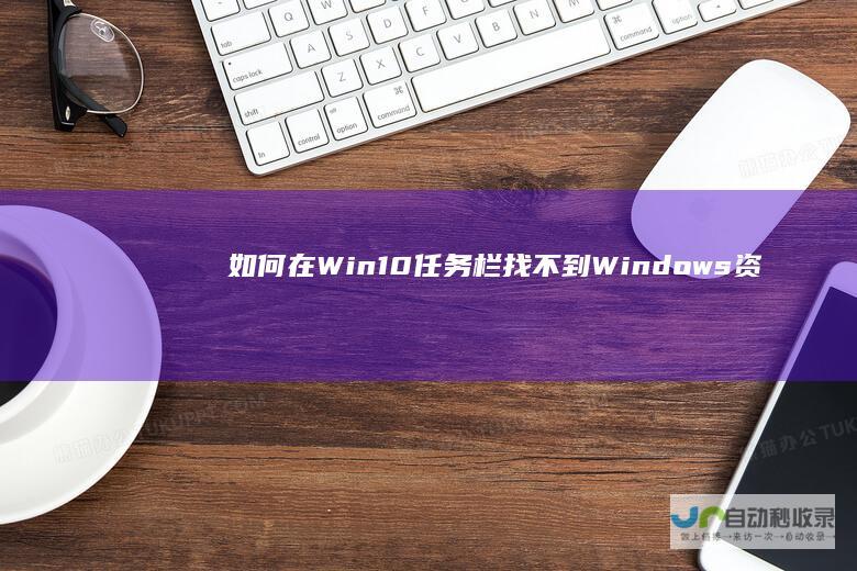 如何在Win10任务栏找不到Windows资源管理器时进行修复