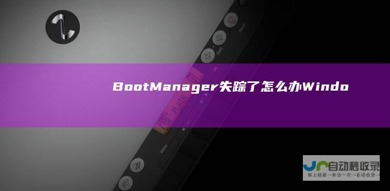 Boot Manager失踪了怎么办 Windows启动故障解惑