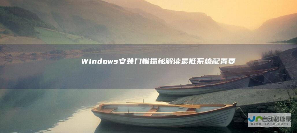 Windows 安装门槛揭秘 解读最低系统配置要求 11