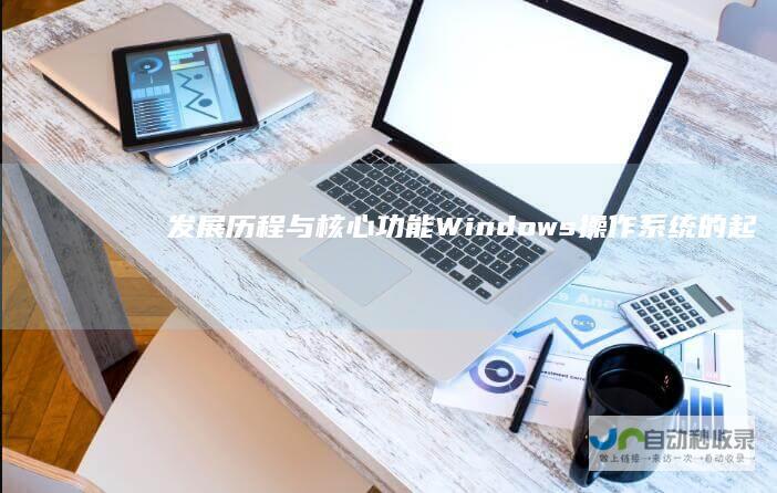 发展历程与核心功能 Windows操作系统的起源 深入探讨
