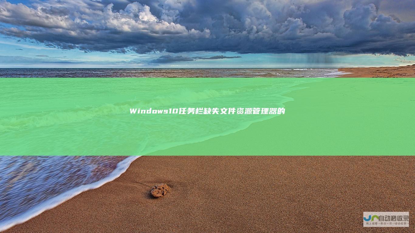 Windows 10任务栏缺失文件资源管理器的解决指南