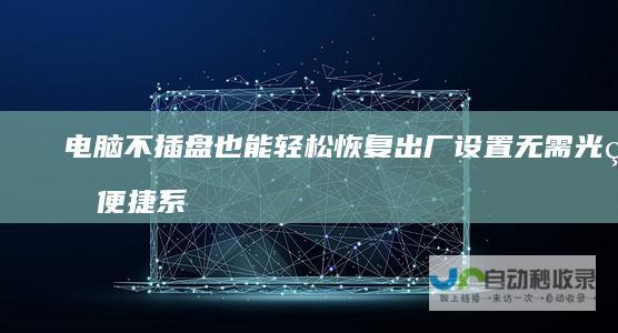 电脑不插盘也能轻松恢复出厂设置 无需光盘 便捷系统重装