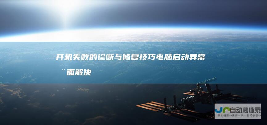 开机失败的诊断与修复技巧 电脑启动异常全面解决方案