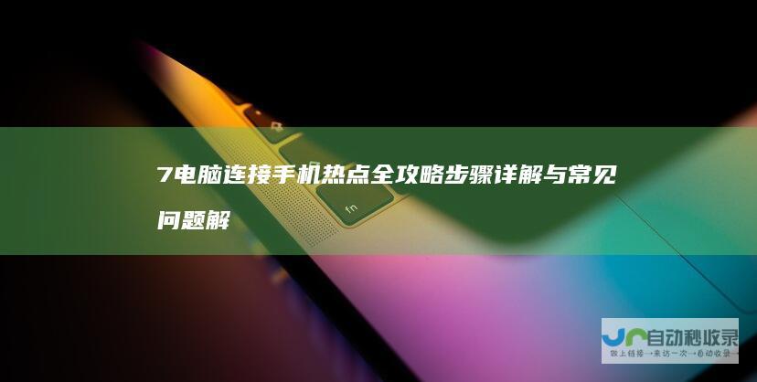 7电脑连接手机热点全攻略 步骤详解与常见问题解答 Windows