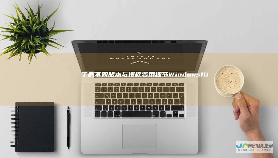 了解不同版本与授权费用细节 Windows 10正式版官方定价指南