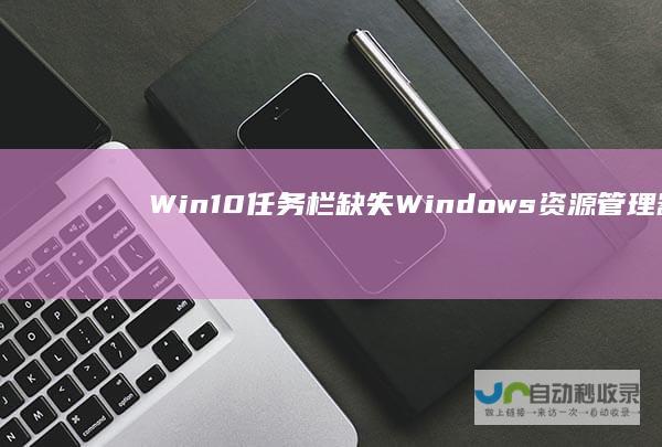 Win10任务栏缺失Windows资源管理器 快速恢复方法详解！