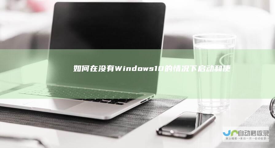 如何在没有Windows 10的情况下启动和使用电脑