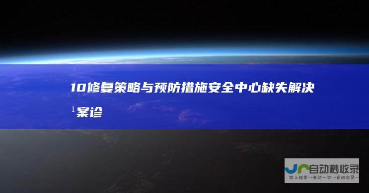 10 修复策略与预防措施 安全中心缺失解决方案 诊断问题 Windows