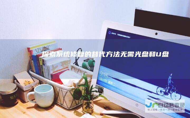 探索系统修复的替代方法 无需光盘和U盘