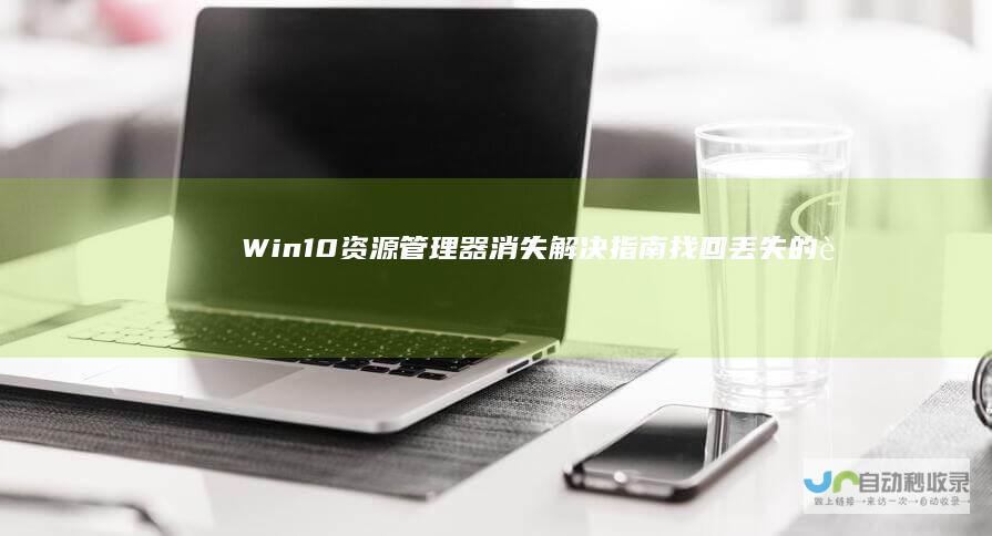Win10资源管理器消失解决指南 找回丢失的资源管理器
