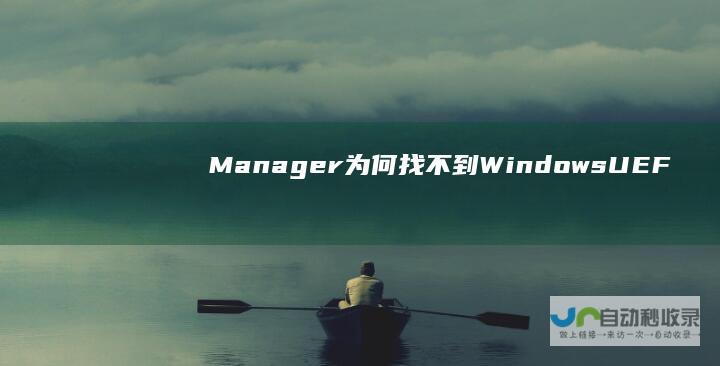 Manager 为何找不到Windows UEFI启动问题揭秘 深度解析 Boot