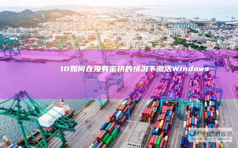 10 如何在没有密钥的情况下激活Windows 探索替代激活选项和解决策略