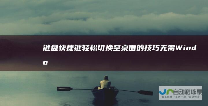 键盘快捷键轻松切换至桌面的技巧 无需Windows键