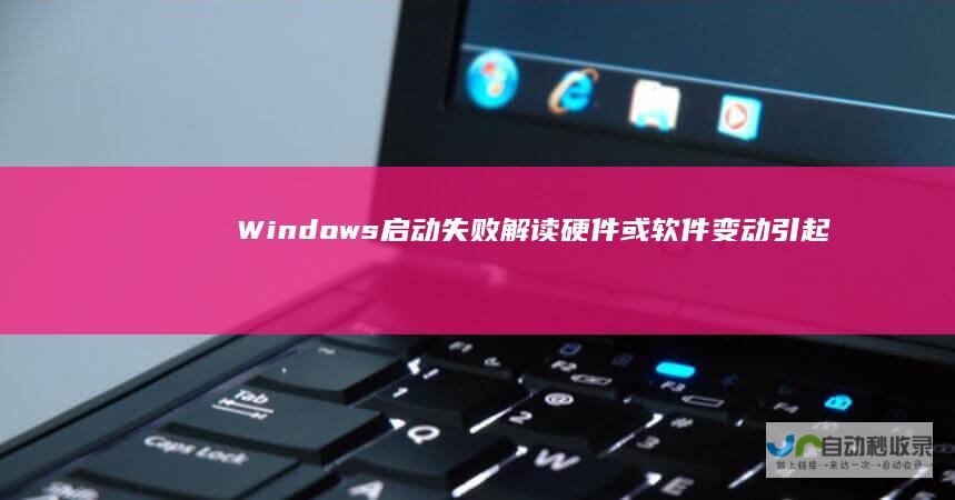 Windows启动失败解读 硬件或软件变动引起的常见问题及其解决方案