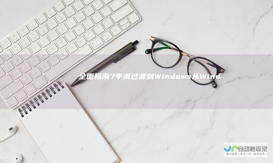 全面指南 7平滑过渡到Windows 从Windows 10的升级步骤