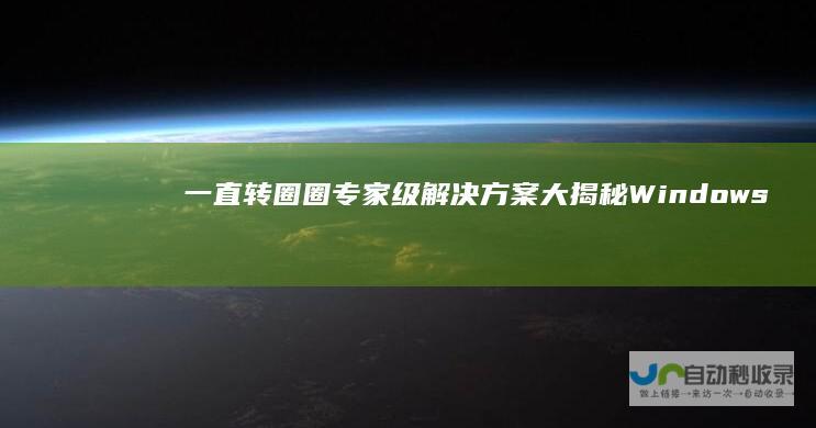 一直转圈圈 专家级解决方案大揭秘 Windows 10开机慢
