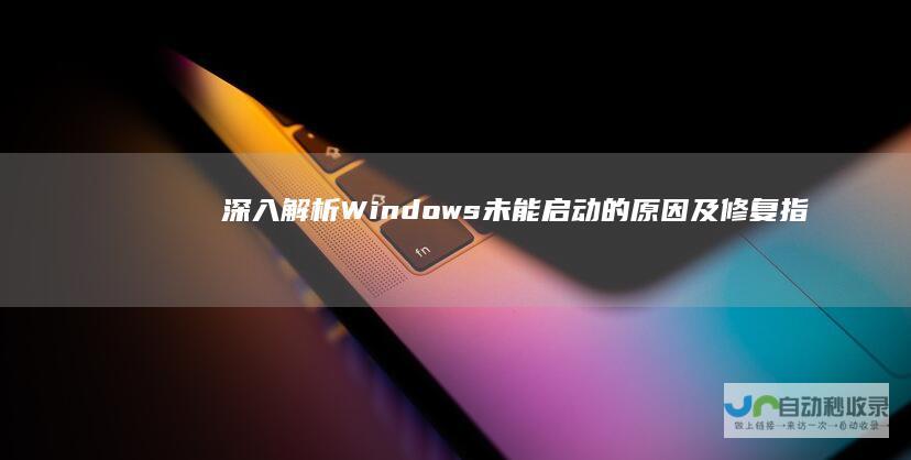 深入解析Windows未能启动的原因及修复指南 台式电脑启动异常解决方案
