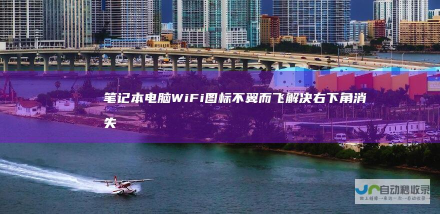 笔记本电脑WiFi图标不翼而飞 解决右下角消失图标的详细步骤