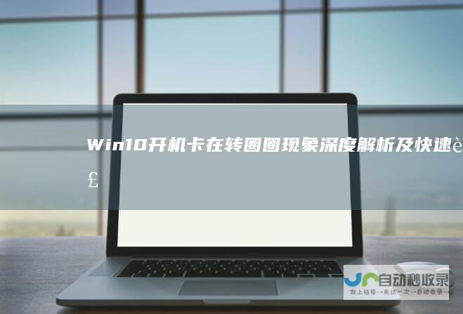 Win10开机卡在转圈圈现象深度解析及快速解决方案