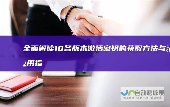 全面解读 10各版本激活密钥的获取方法与使用指南 Windows