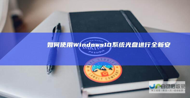如何使用Windows 10系统光盘进行全新安装 全面指南