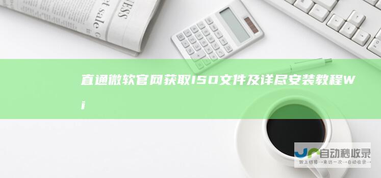 直通微软官网获取ISO文件及详尽安装教程 Win10家庭版官方下载指南