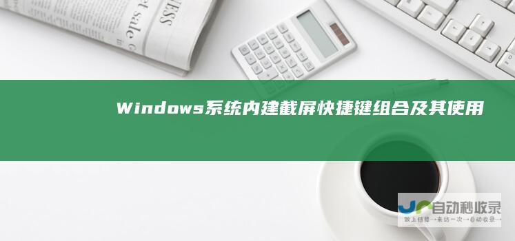 Windows系统内建截屏快捷键组合及其使用方法 全面解读