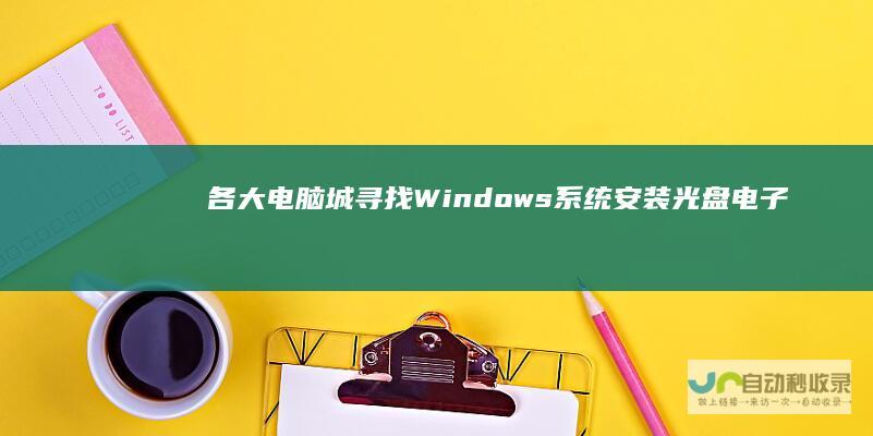 各大电脑城 寻找Windows系统安装光盘 电子商务平台与官方商店的购买指南