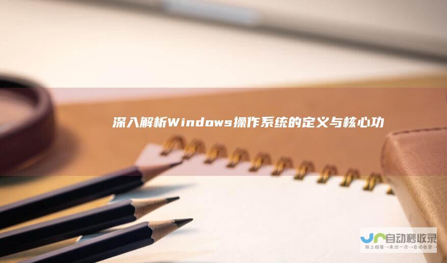 深入解析Windows 操作系统的定义与核心功能