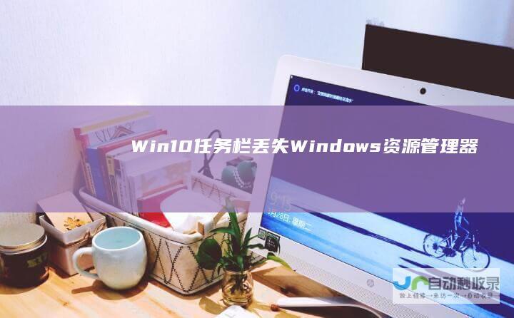 Win10任务栏丢失Windows资源管理器问题解决指南