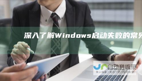 深入了解 Windows启动失败的常见原因