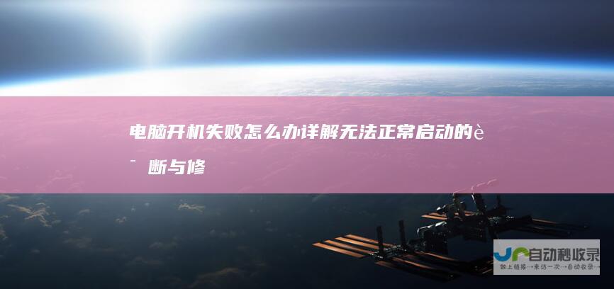 电脑开机失败怎么办 详解无法正常启动的诊断与修复方法