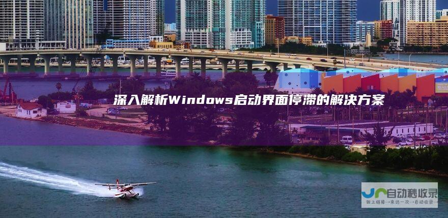 深入解析Windows启动界面停滞的解决方案 电脑启动卡顿怎么办