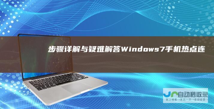 步骤详解与疑难解答 Windows 7手机热点连接全攻略