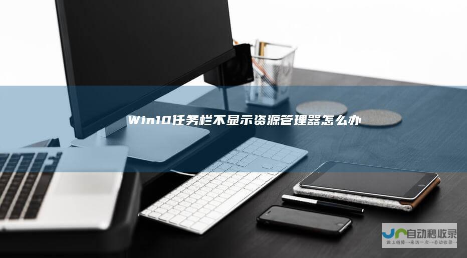 Win10任务栏不显示资源管理器怎么办