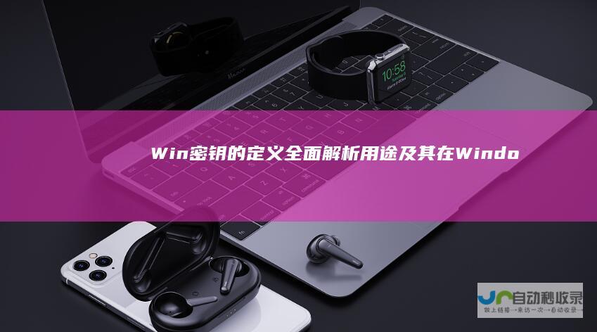 Win密钥的定义 全面解析 用途及其在Windows激活过程中的关键作用