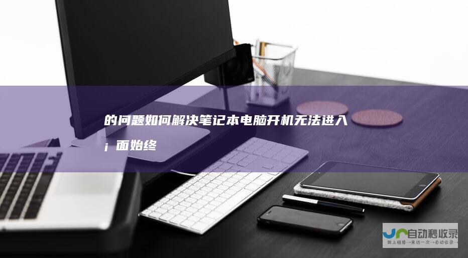 的问题 如何解决笔记本电脑开机无法进入桌面 始终停留在 正在启动Windows