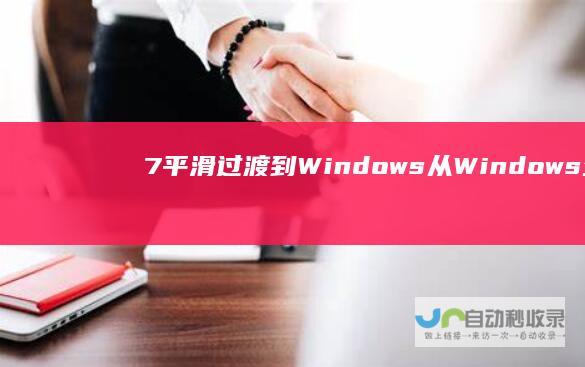 7平滑过渡到Windows 从Windows 全面指南 10的升级步骤