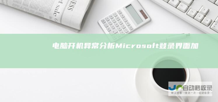 电脑开机异常 分析Microsoft登录界面加载停滞原因