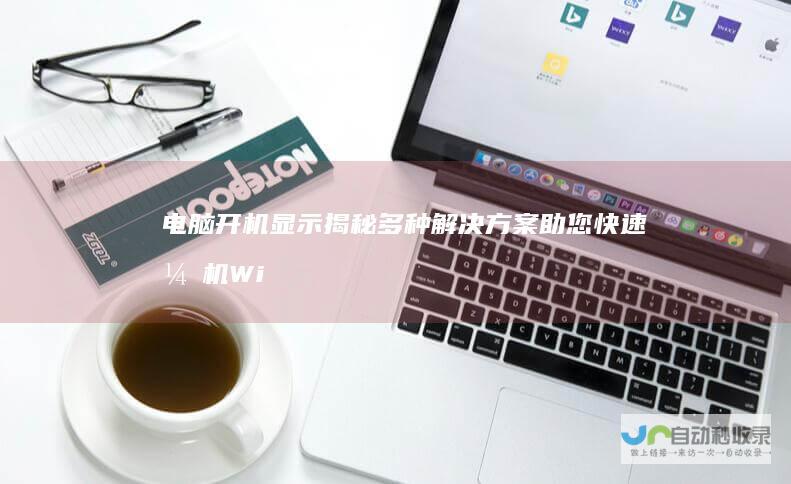电脑开机显示 揭秘多种解决方案助您快速开机 Windows未能启动