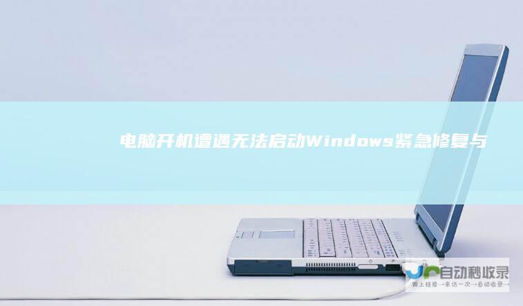 电脑开机遭遇无法启动Windows 紧急修复与故障排除攻略