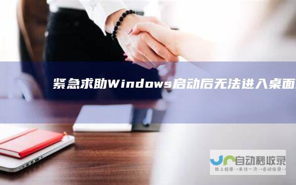 紧急求助 Windows启动后无法进入桌面解决攻略
