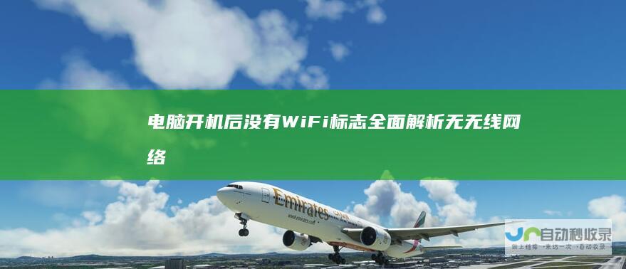 电脑开机后没有WiFi标志 全面解析无无线网络图标问题的解决方案